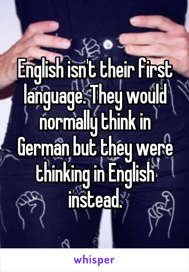 English isn't their first language. They would normally think in German but they were thinking in English instead.