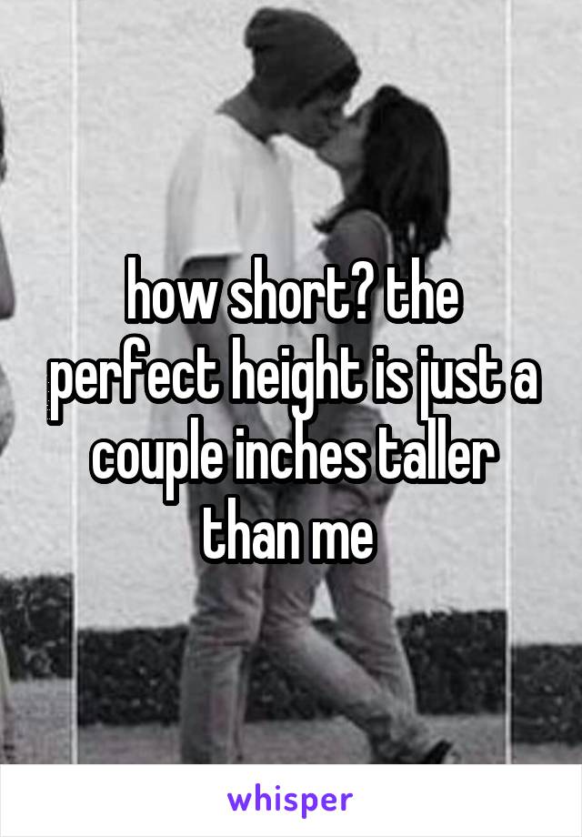 how short? the perfect height is just a couple inches taller than me 