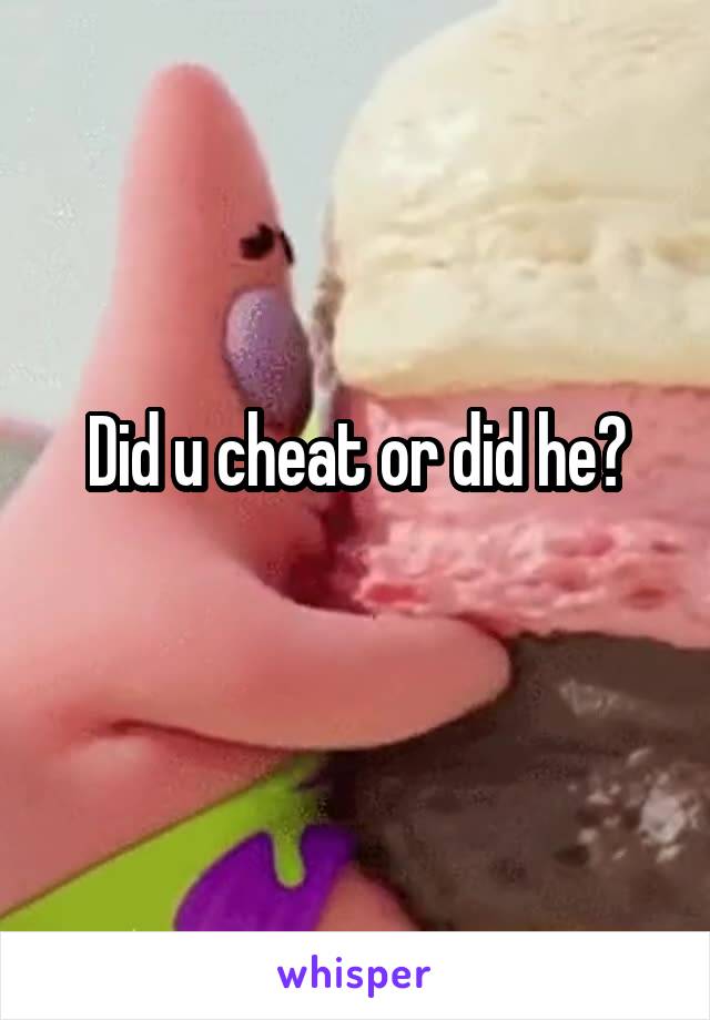 Did u cheat or did he?
