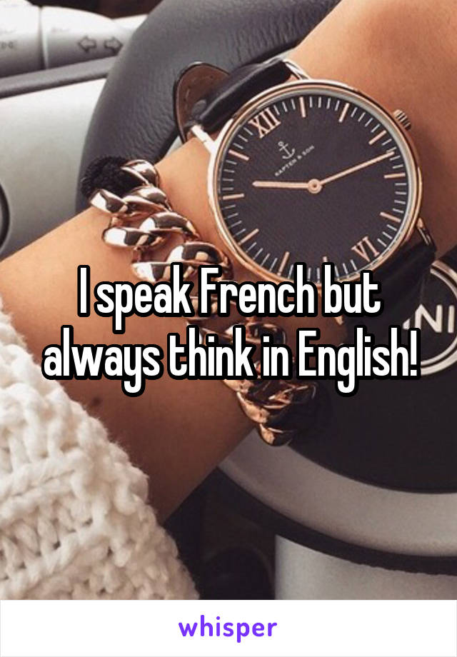 I speak French but always think in English!