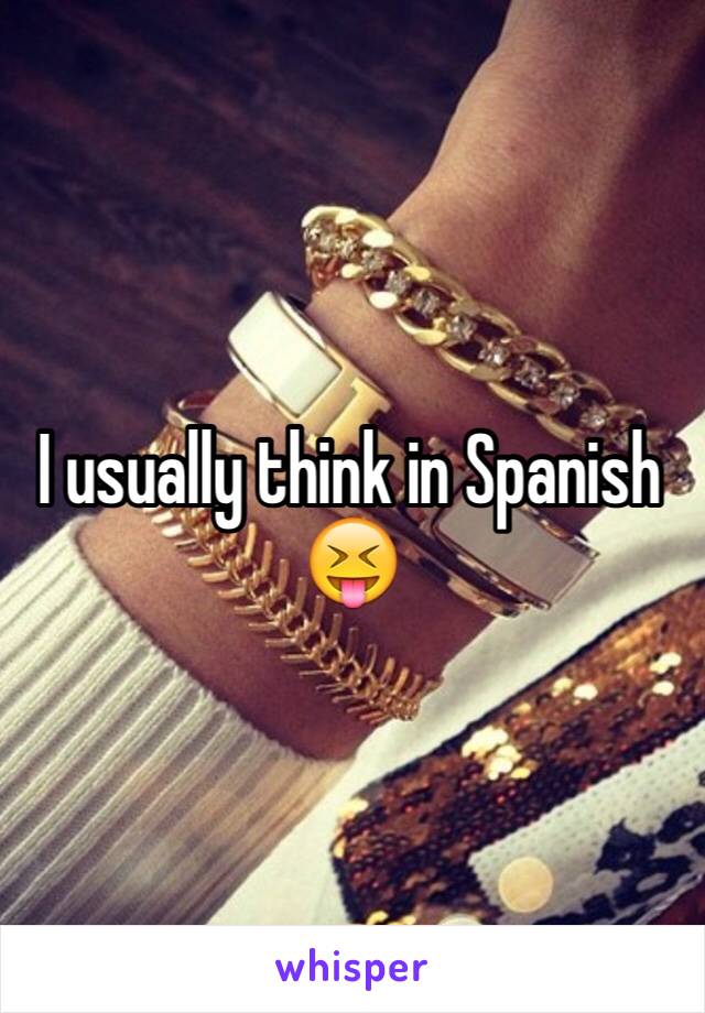 I usually think in Spanish 😝