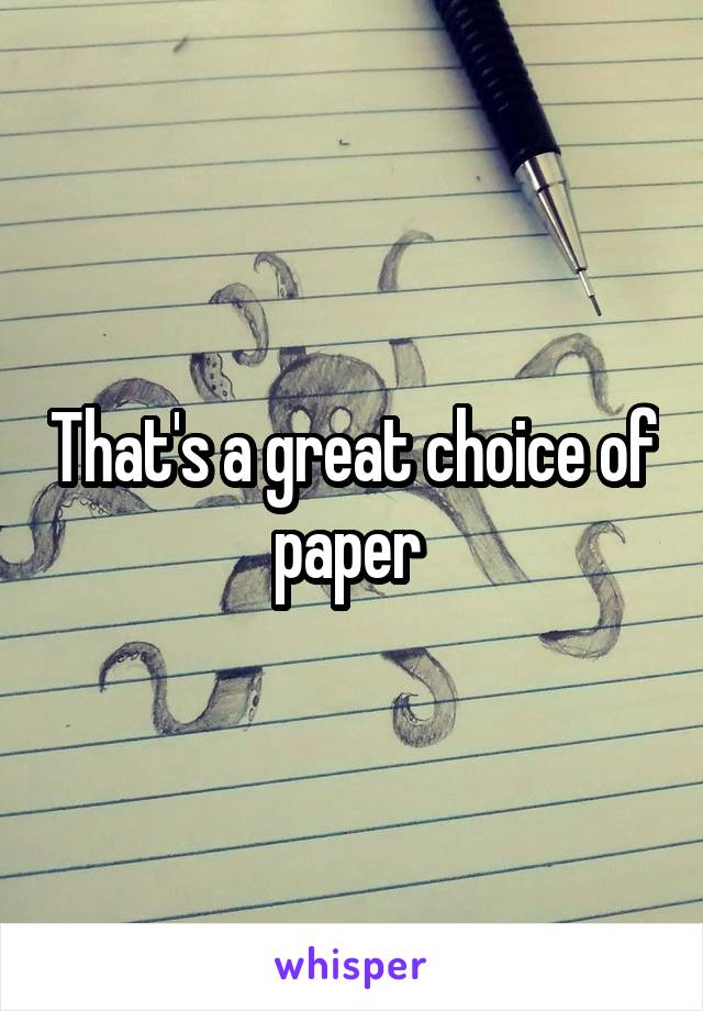 That's a great choice of paper 
