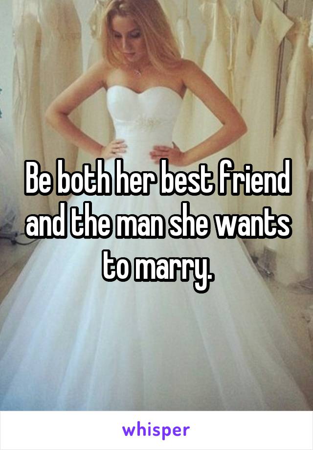 Be both her best friend and the man she wants to marry.