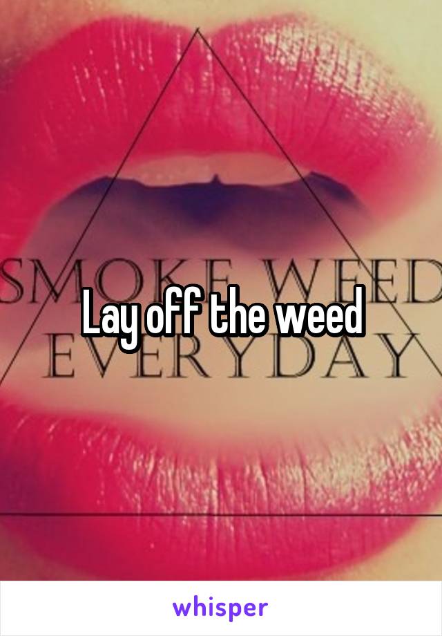 Lay off the weed