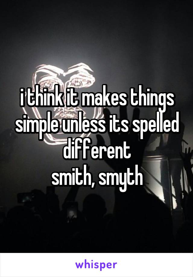 i think it makes things simple unless its spelled different
smith, smyth