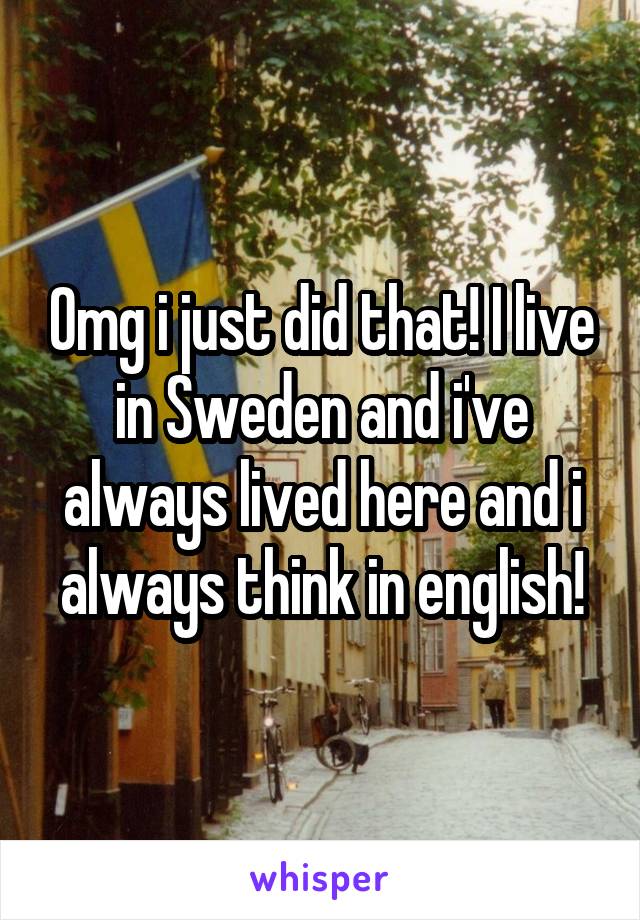 Omg i just did that! I live in Sweden and i've always lived here and i always think in english!