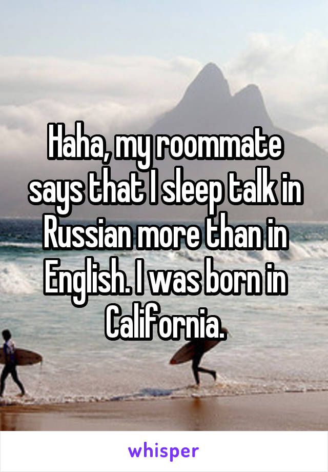 Haha, my roommate says that I sleep talk in Russian more than in English. I was born in California.