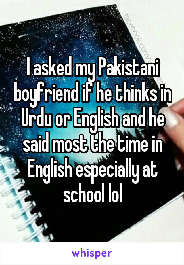 I asked my Pakistani boyfriend if he thinks in Urdu or English and he said most the time in English especially at school lol