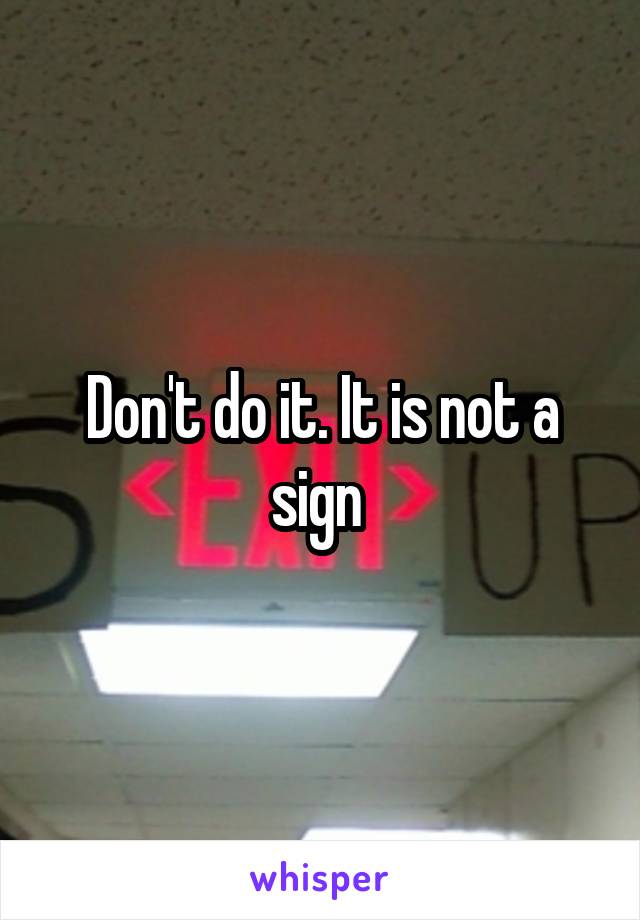 Don't do it. It is not a sign 