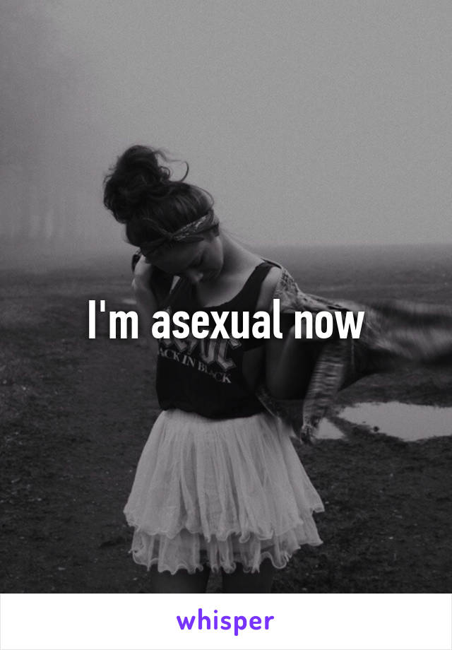 I'm asexual now