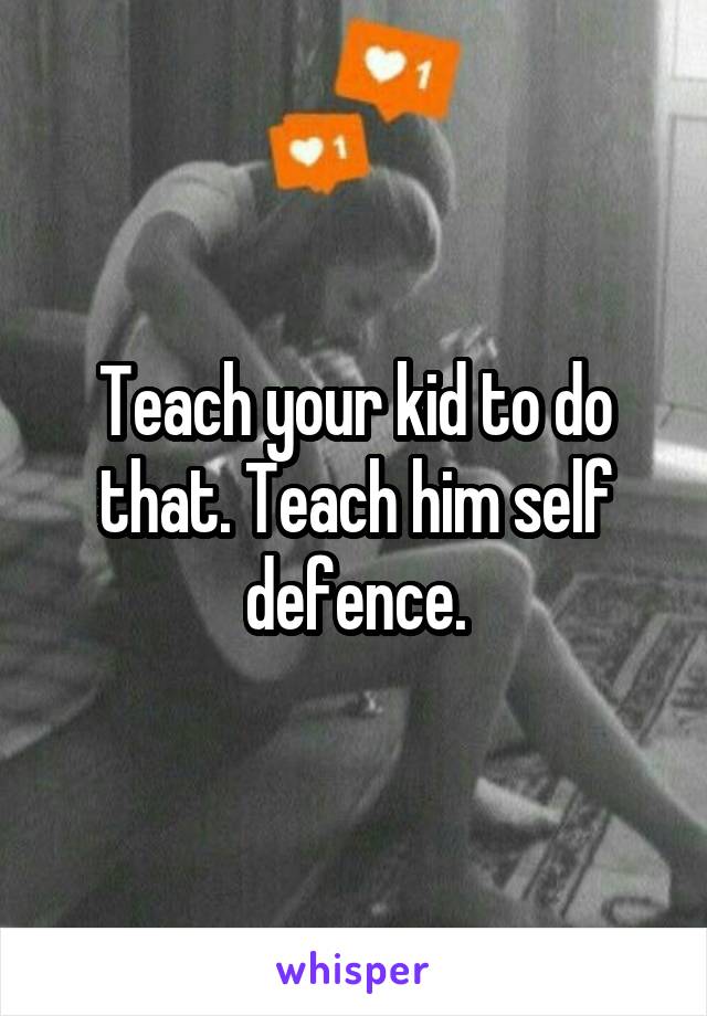 Teach your kid to do that. Teach him self defence.