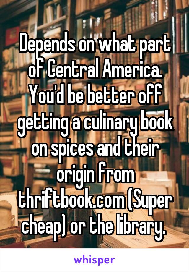 Depends on what part of Central America. You'd be better off getting a culinary book on spices and their origin from thriftbook.com (Super cheap) or the library. 