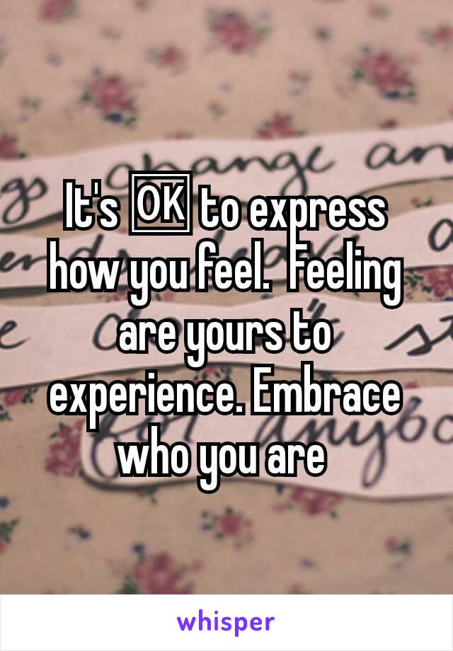 It's 🆗 to express how you feel.  Feeling are yours to experience. Embrace who you are 