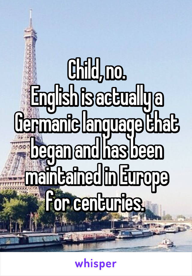 Child, no.
English is actually a Germanic language that began and has been maintained in Europe for centuries. 