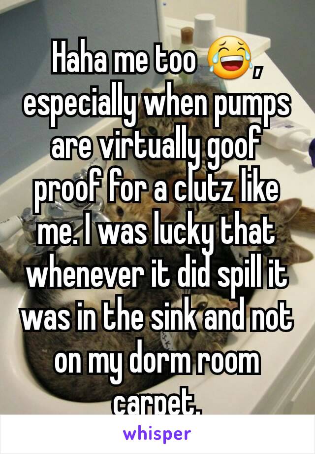 Haha me too 😂, especially when pumps are virtually goof proof for a clutz like me. I was lucky that whenever it did spill it was in the sink and not on my dorm room carpet.