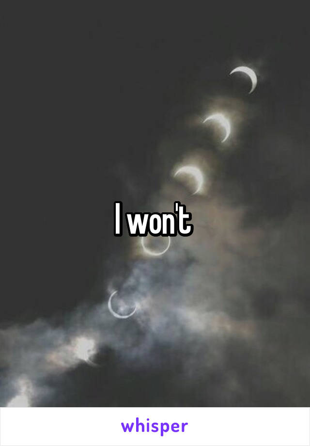 I won't 
