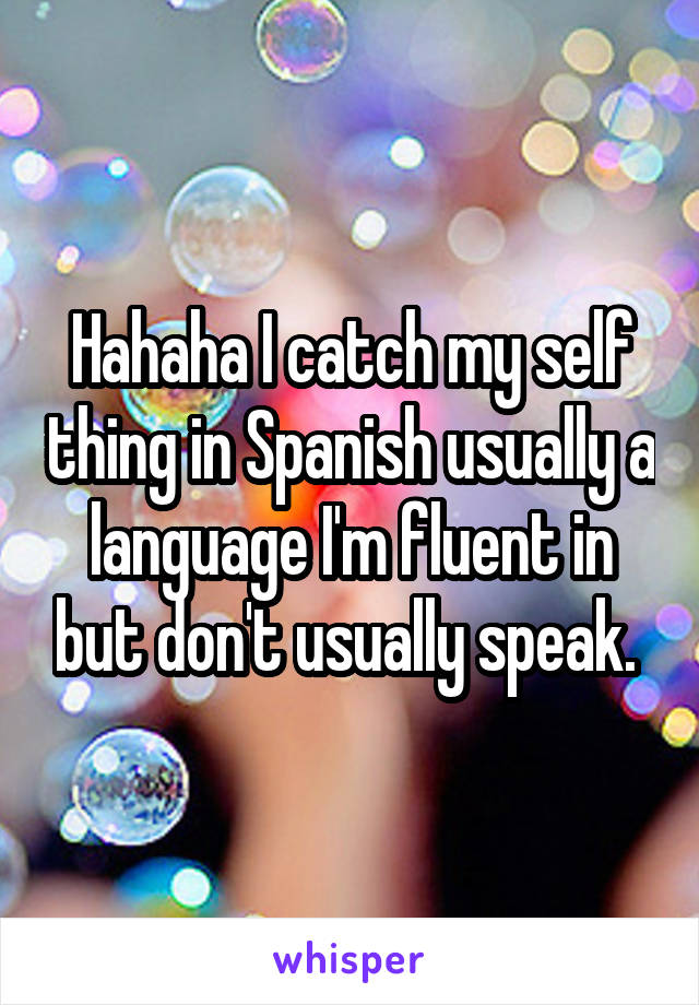 Hahaha I catch my self thing in Spanish usually a language I'm fluent in but don't usually speak. 