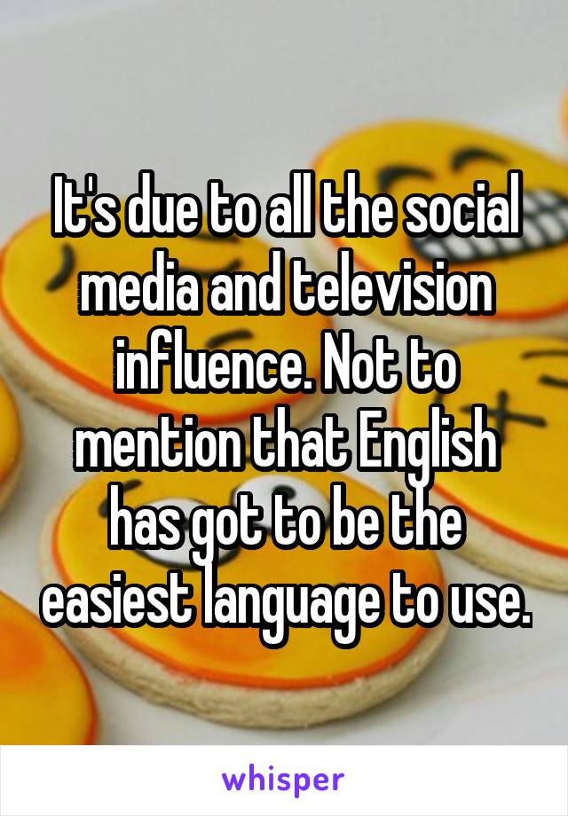 It's due to all the social media and television influence. Not to mention that English has got to be the easiest language to use.