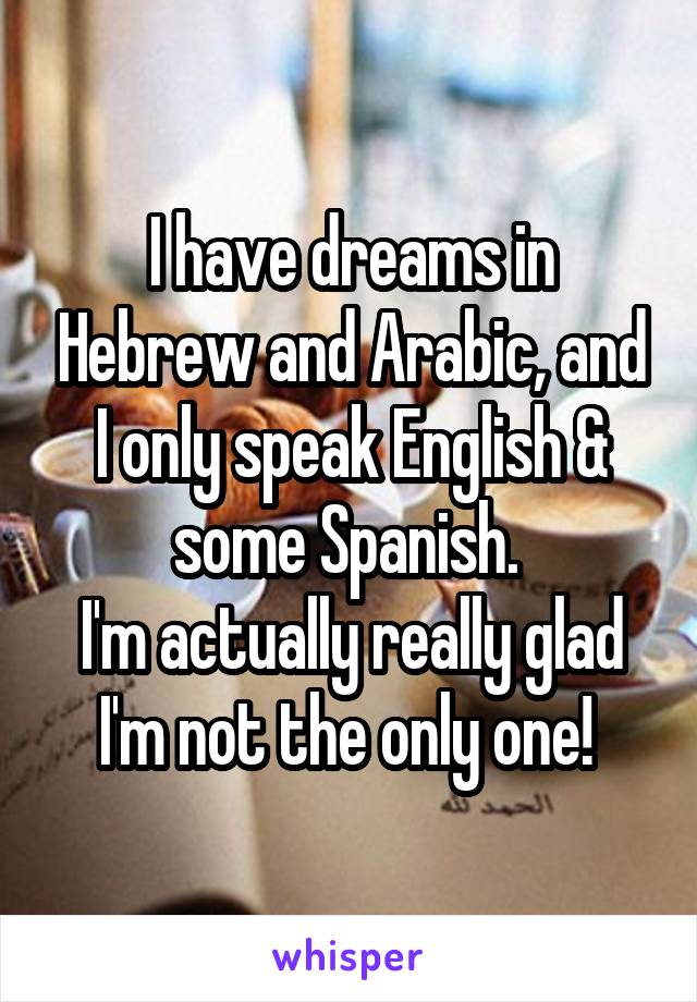 I have dreams in Hebrew and Arabic, and I only speak English & some Spanish. 
I'm actually really glad I'm not the only one! 