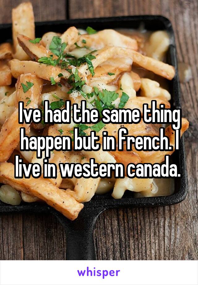 Ive had the same thing happen but in french. I live in western canada. 