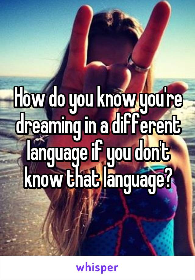 How do you know you're dreaming in a different language if you don't know that language?