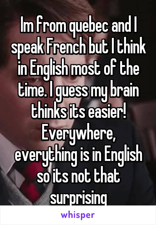 Im from quebec and I speak French but I think in English most of the time. I guess my brain thinks its easier! Everywhere, everything is in English so its not that surprising