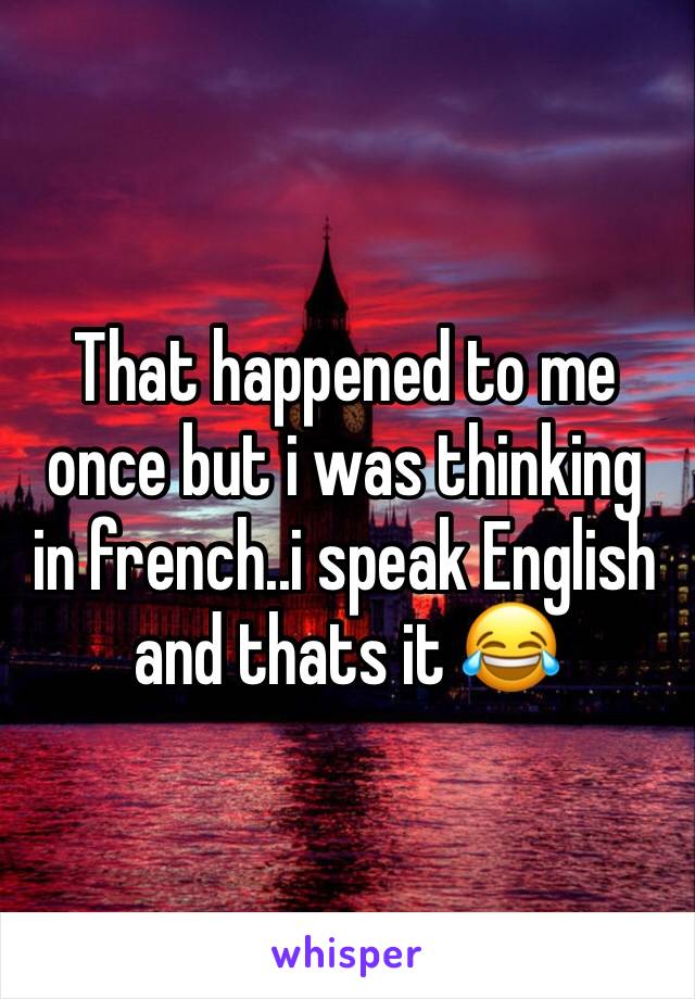 That happened to me once but i was thinking in french..i speak English and thats it 😂