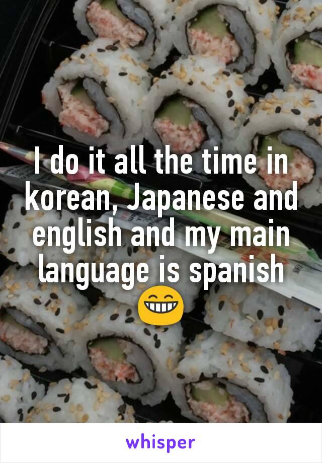 I do it all the time in korean, Japanese and english and my main language is spanish
😁