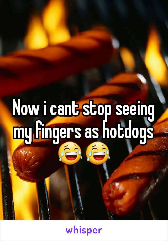 Now i cant stop seeing my fingers as hotdogs
😂😂