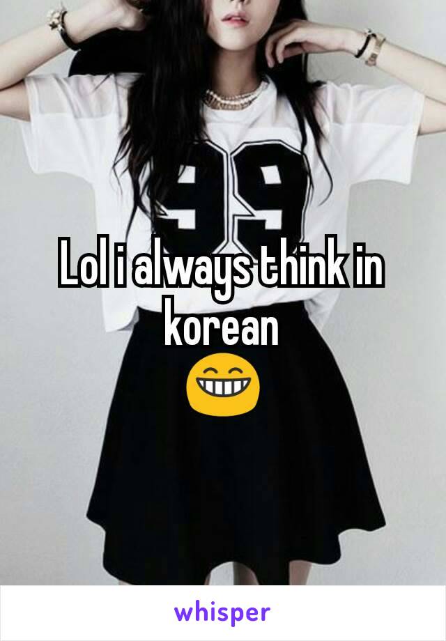 Lol i always think in korean
😁