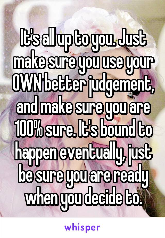 It's all up to you. Just make sure you use your OWN better judgement, and make sure you are 100% sure. It's bound to happen eventually, just be sure you are ready when you decide to.