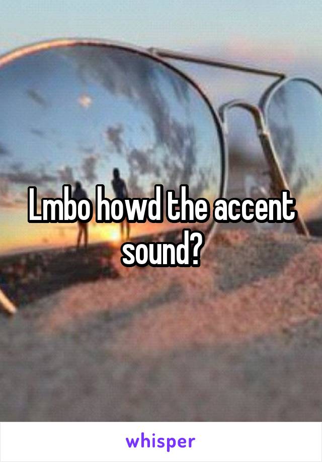 Lmbo howd the accent sound?