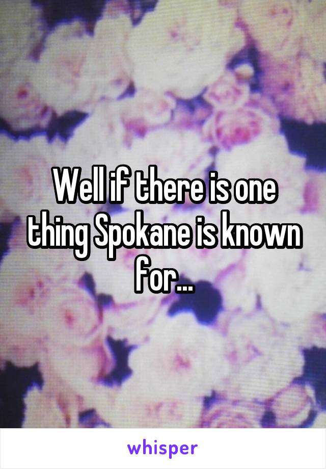 Well if there is one thing Spokane is known for...