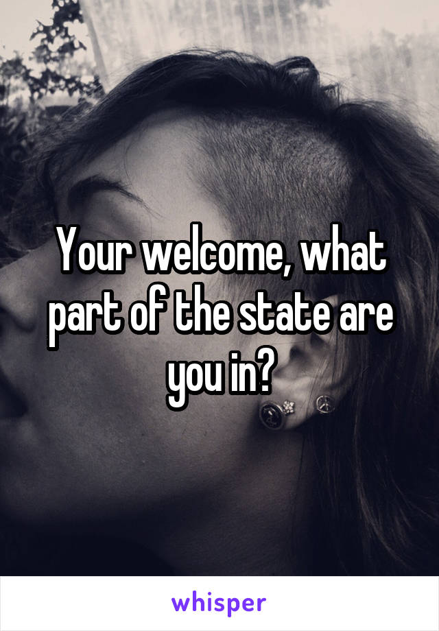 Your welcome, what part of the state are you in?