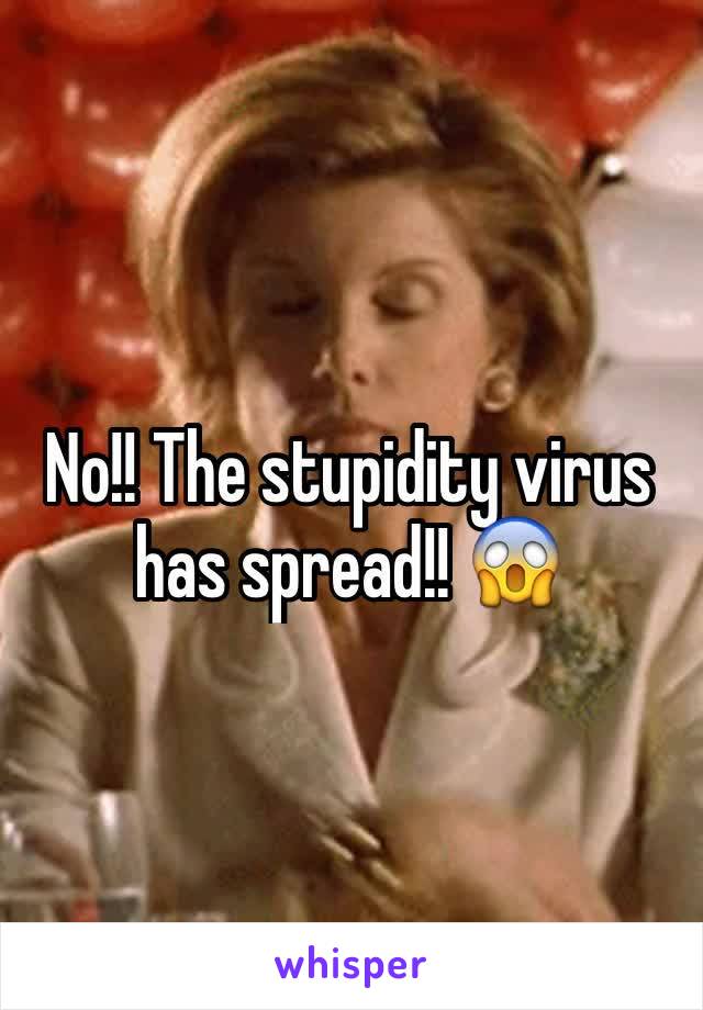 No!! The stupidity virus has spread!! 😱