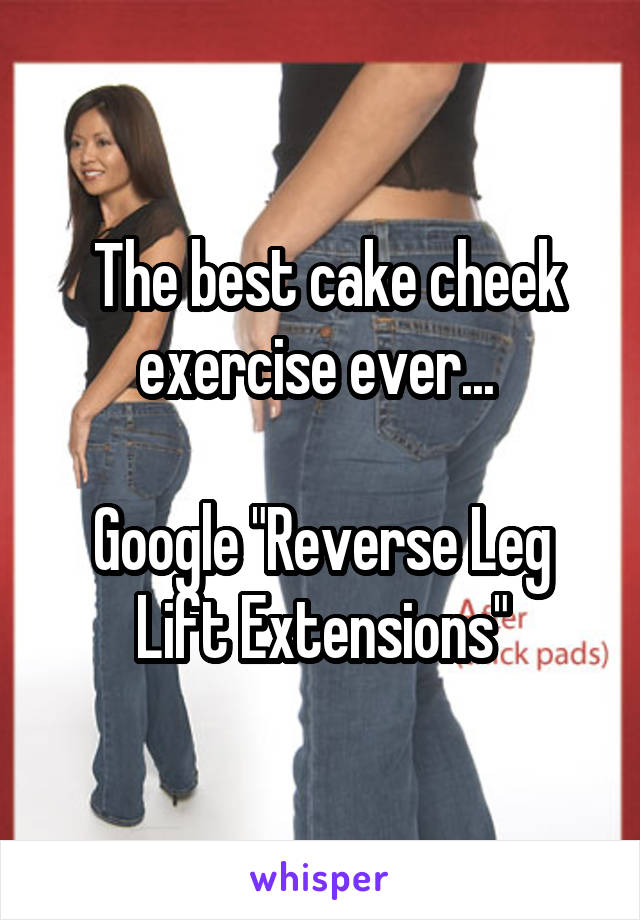  The best cake cheek exercise ever... 

Google "Reverse Leg Lift Extensions"