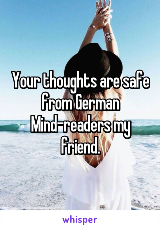 Your thoughts are safe from German Mind-readers my friend.