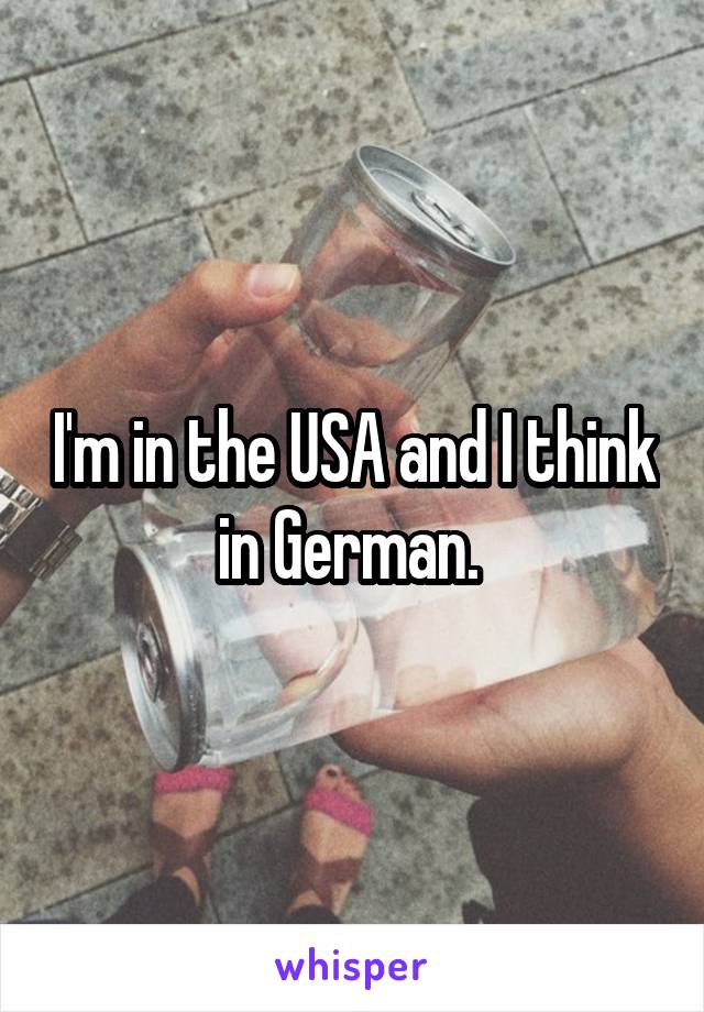 I'm in the USA and I think in German. 