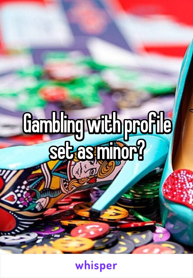 Gambling with profile set as minor?