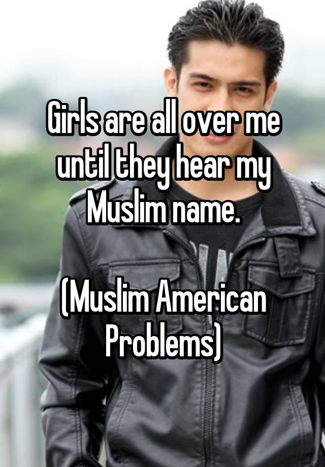 girls-are-all-over-me-until-they-hear-my-muslim-name-muslim-american