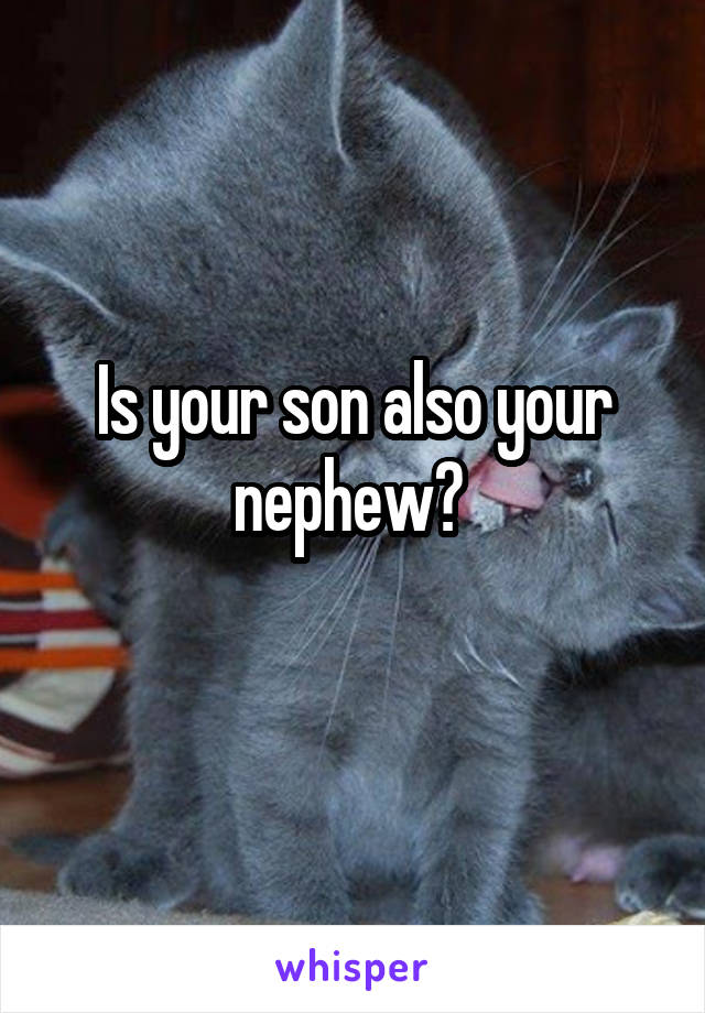 Is your son also your nephew? 
