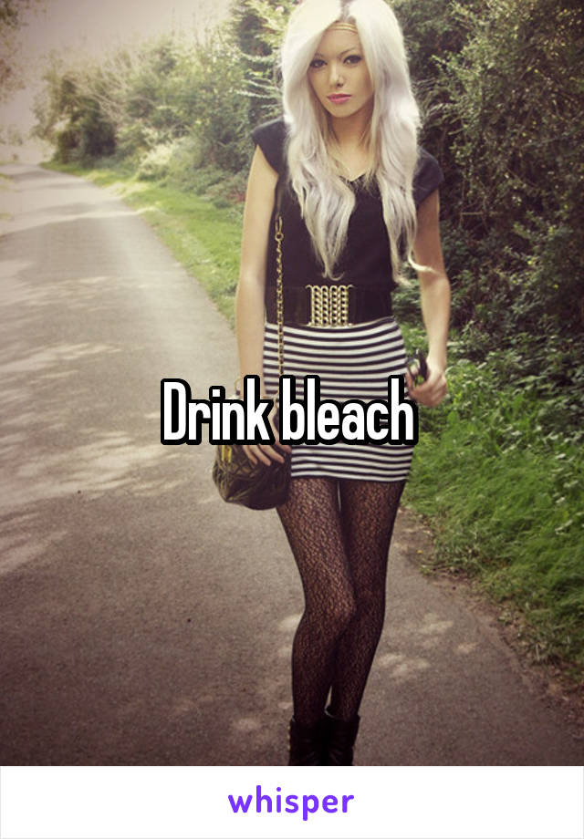 Drink bleach 