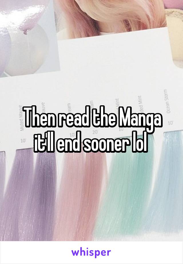 Then read the Manga it'll end sooner lol 