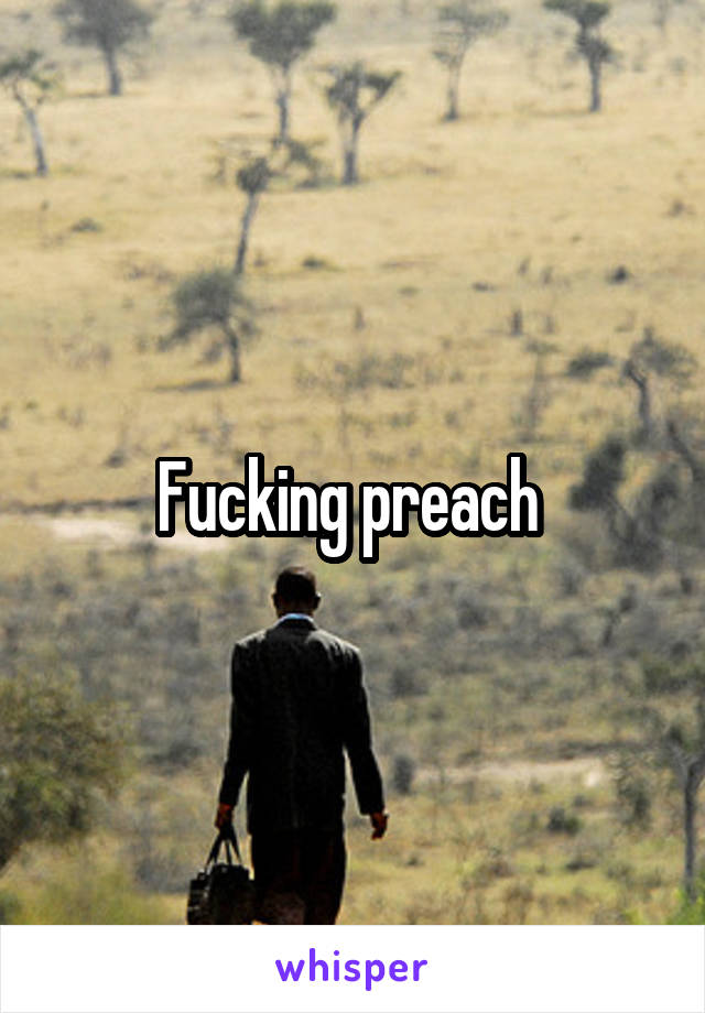 Fucking preach 