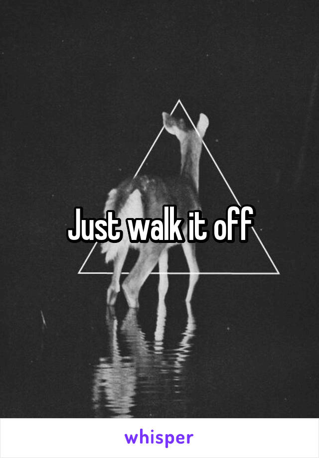 Just walk it off