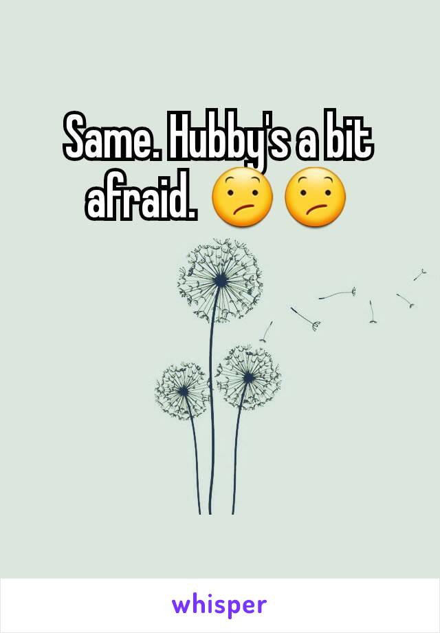 Same. Hubby's a bit afraid. 😕😕