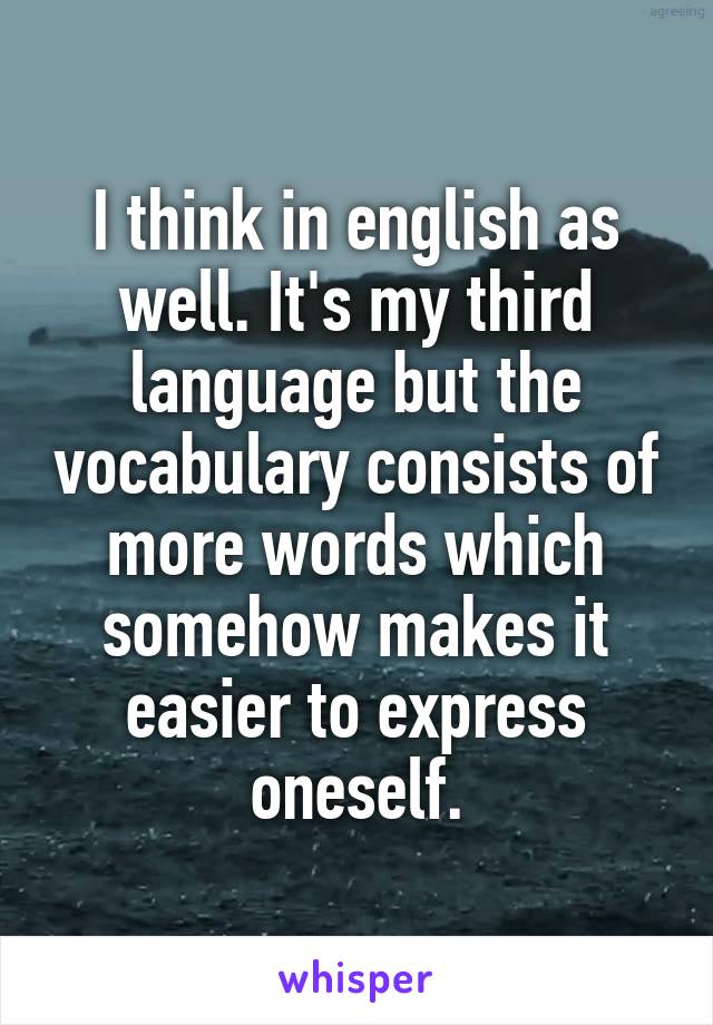 I think in english as well. It's my third language but the vocabulary consists of more words which somehow makes it easier to express oneself.