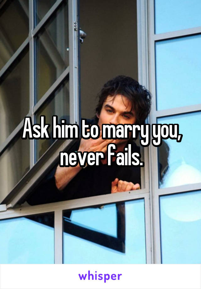 Ask him to marry you, never fails.