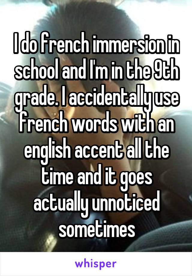 I do french immersion in school and I'm in the 9th grade. I accidentally use french words with an english accent all the time and it goes actually unnoticed sometimes