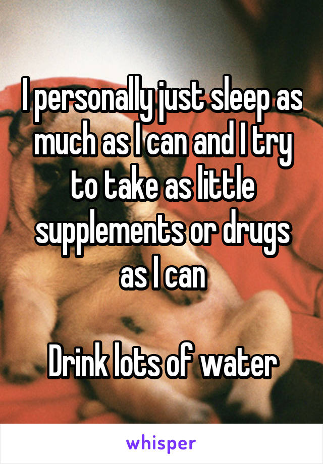 I personally just sleep as much as I can and I try to take as little supplements or drugs as I can

Drink lots of water